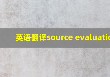 英语翻译source evaluation